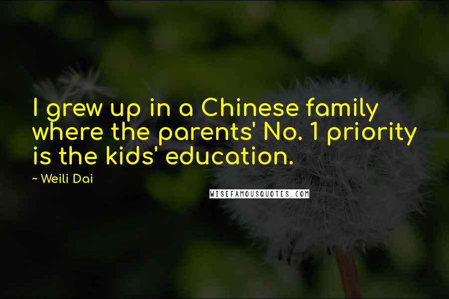 Weili Dai Quotes: I grew up in a Chinese family where the parents' No. 1 priority is the kids' education.