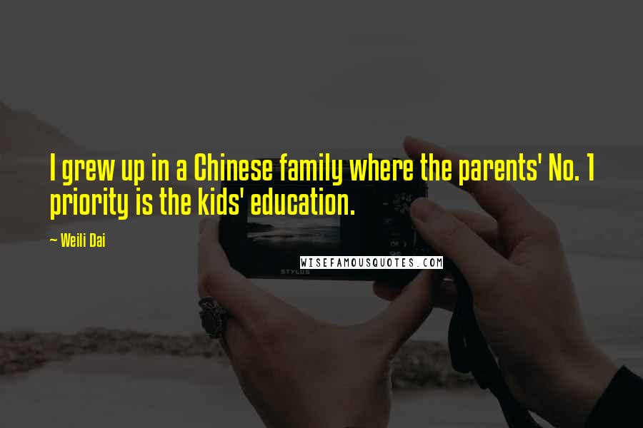 Weili Dai Quotes: I grew up in a Chinese family where the parents' No. 1 priority is the kids' education.