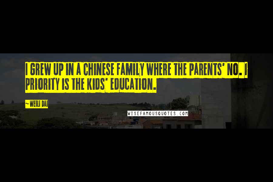 Weili Dai Quotes: I grew up in a Chinese family where the parents' No. 1 priority is the kids' education.