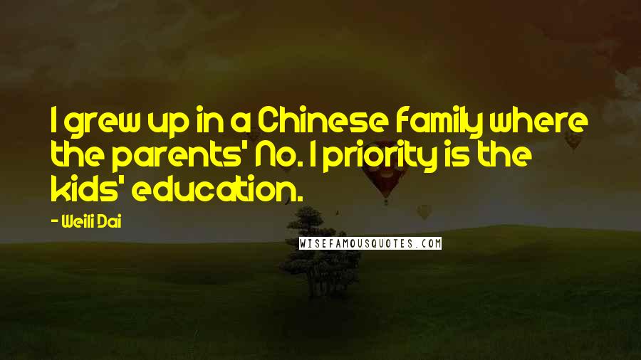 Weili Dai Quotes: I grew up in a Chinese family where the parents' No. 1 priority is the kids' education.