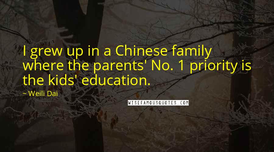 Weili Dai Quotes: I grew up in a Chinese family where the parents' No. 1 priority is the kids' education.