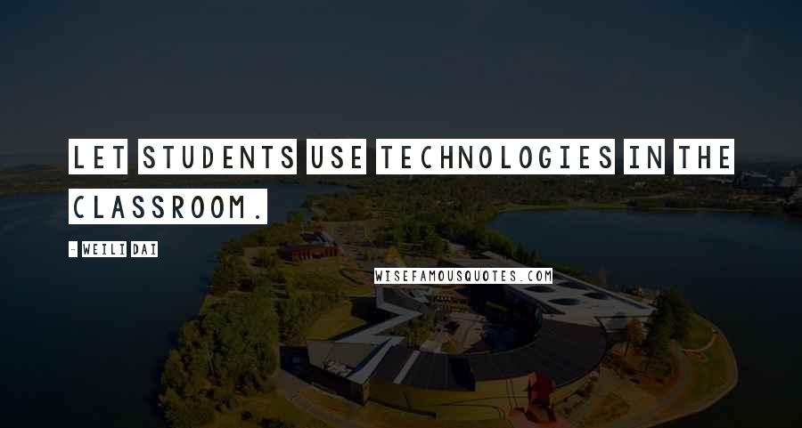 Weili Dai Quotes: Let students use technologies in the classroom.