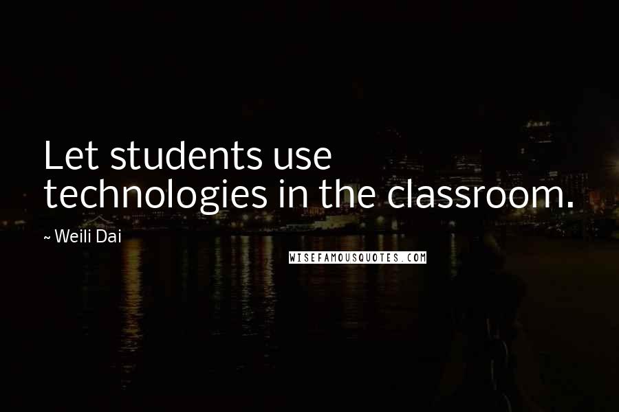 Weili Dai Quotes: Let students use technologies in the classroom.