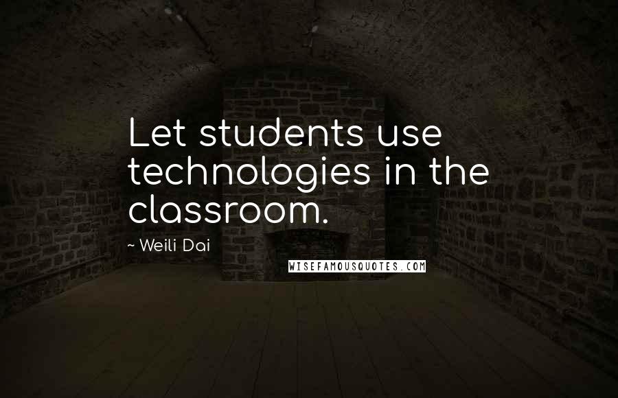 Weili Dai Quotes: Let students use technologies in the classroom.