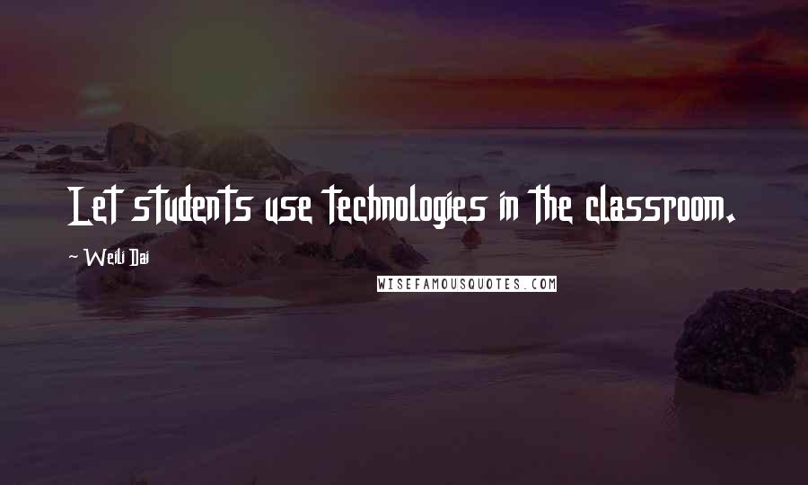Weili Dai Quotes: Let students use technologies in the classroom.