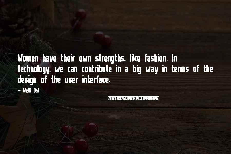 Weili Dai Quotes: Women have their own strengths, like fashion. In technology, we can contribute in a big way in terms of the design of the user interface.