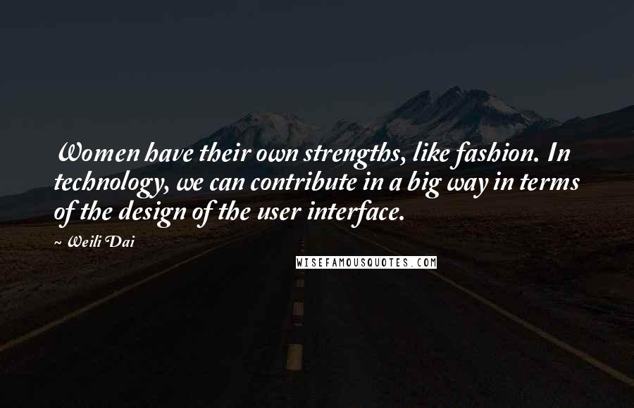Weili Dai Quotes: Women have their own strengths, like fashion. In technology, we can contribute in a big way in terms of the design of the user interface.