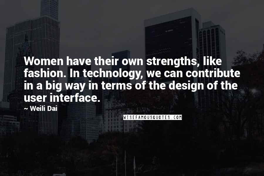 Weili Dai Quotes: Women have their own strengths, like fashion. In technology, we can contribute in a big way in terms of the design of the user interface.