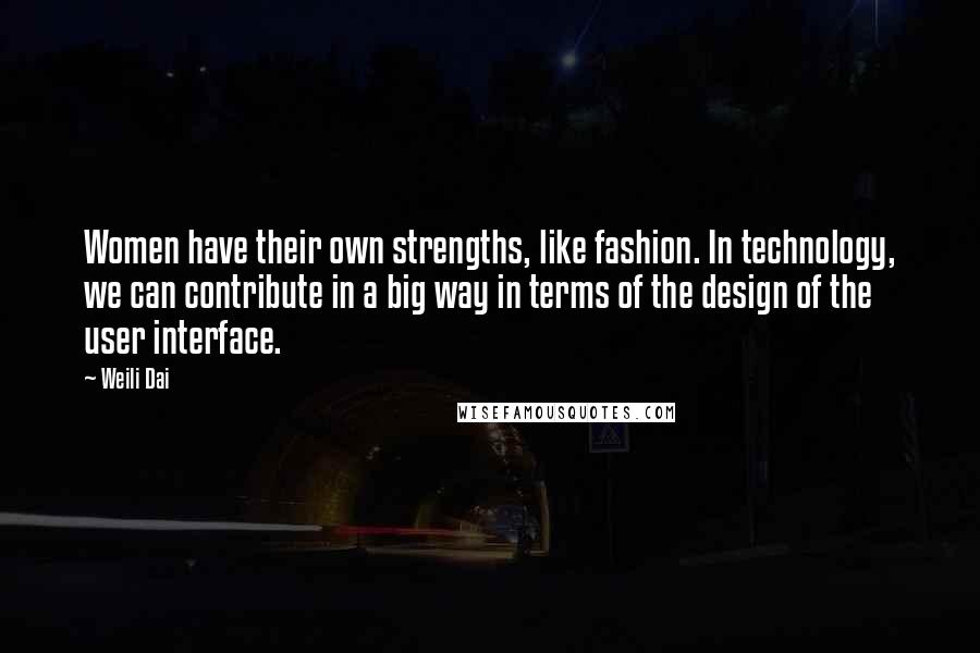 Weili Dai Quotes: Women have their own strengths, like fashion. In technology, we can contribute in a big way in terms of the design of the user interface.