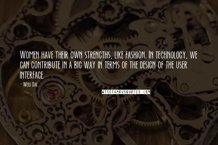 Weili Dai Quotes: Women have their own strengths, like fashion. In technology, we can contribute in a big way in terms of the design of the user interface.