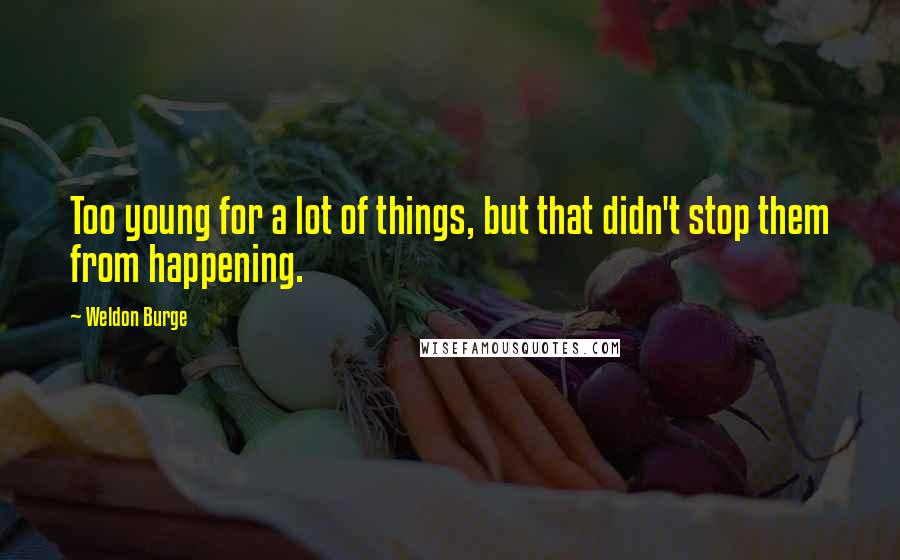 Weldon Burge Quotes: Too young for a lot of things, but that didn't stop them from happening.