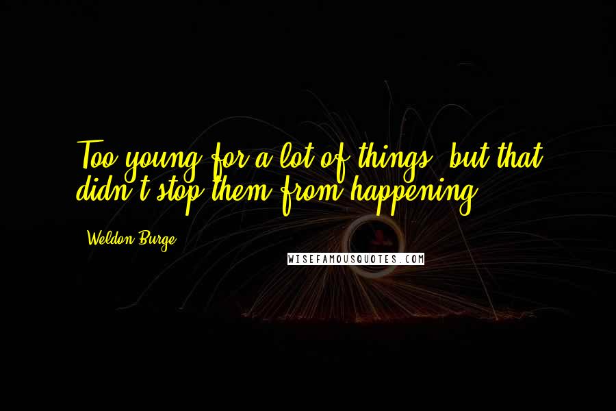 Weldon Burge Quotes: Too young for a lot of things, but that didn't stop them from happening.