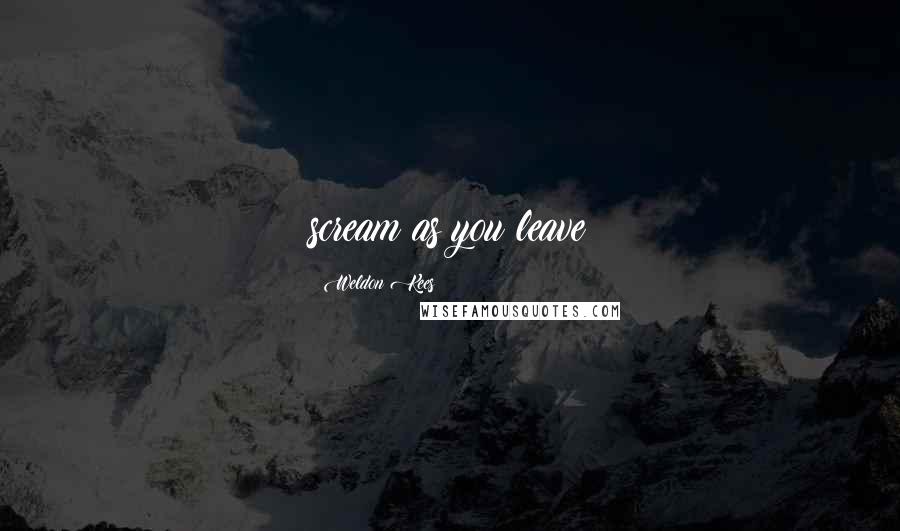 Weldon Kees Quotes: scream as you leave