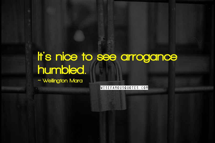 Wellington Mara Quotes: It's nice to see arrogance humbled.