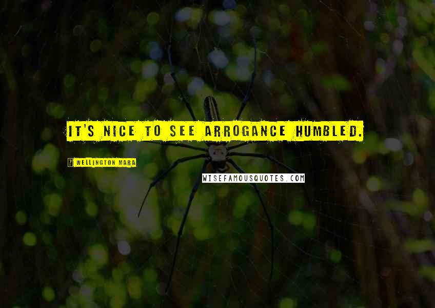 Wellington Mara Quotes: It's nice to see arrogance humbled.