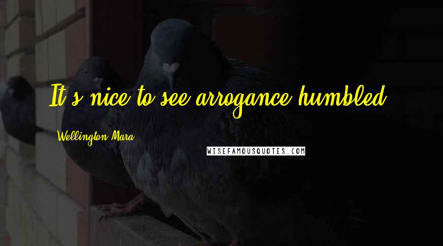 Wellington Mara Quotes: It's nice to see arrogance humbled.