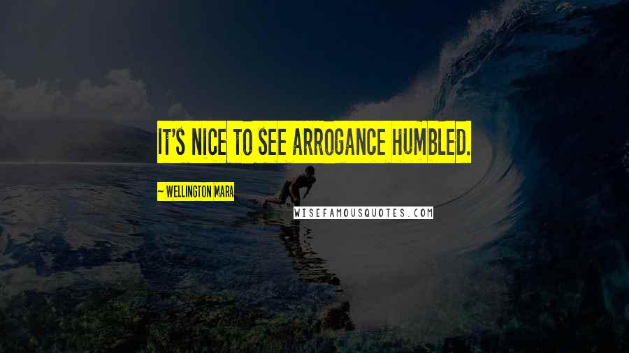 Wellington Mara Quotes: It's nice to see arrogance humbled.