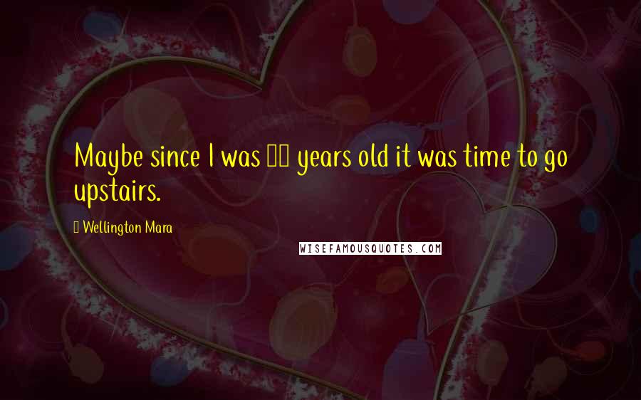 Wellington Mara Quotes: Maybe since I was 35 years old it was time to go upstairs.