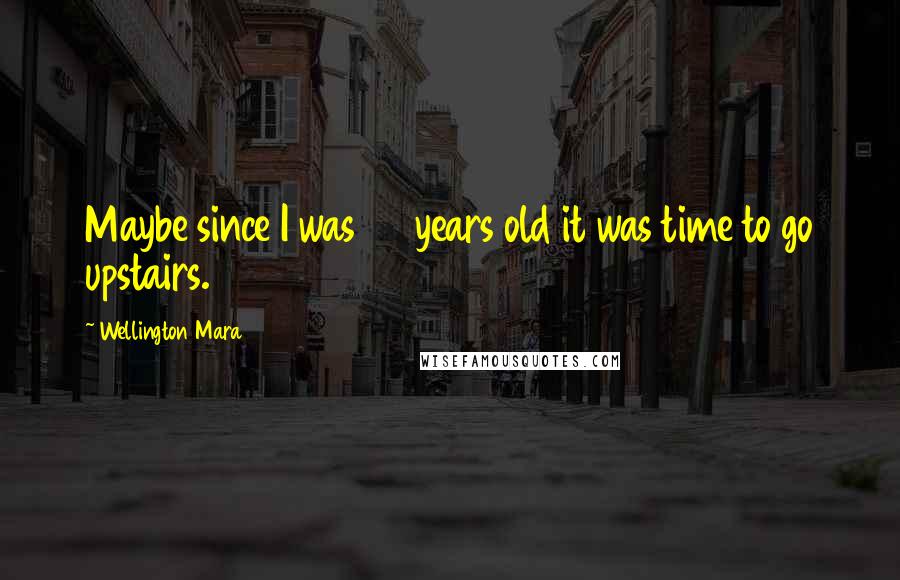 Wellington Mara Quotes: Maybe since I was 35 years old it was time to go upstairs.