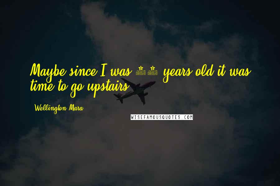 Wellington Mara Quotes: Maybe since I was 35 years old it was time to go upstairs.