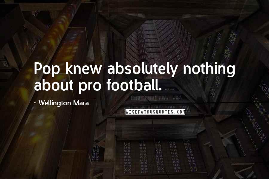 Wellington Mara Quotes: Pop knew absolutely nothing about pro football.