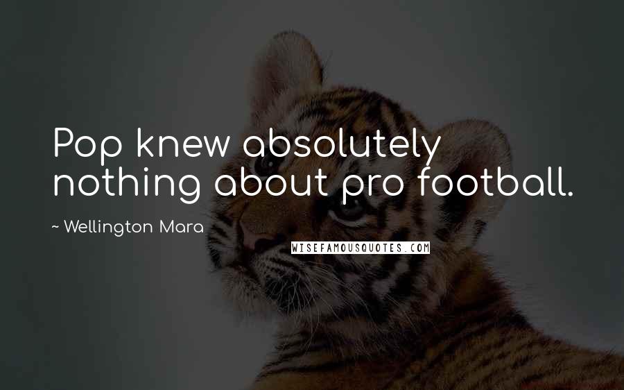 Wellington Mara Quotes: Pop knew absolutely nothing about pro football.