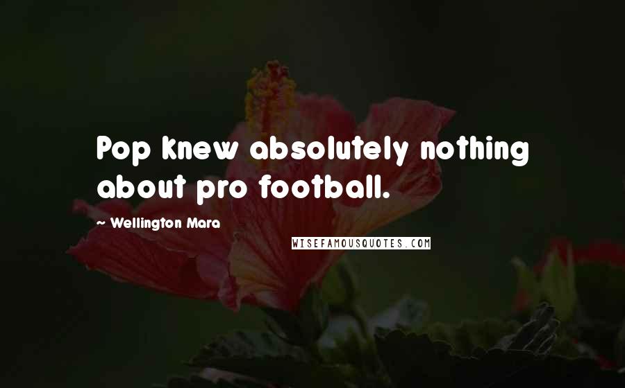 Wellington Mara Quotes: Pop knew absolutely nothing about pro football.