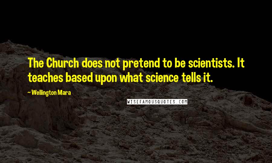 Wellington Mara Quotes: The Church does not pretend to be scientists. It teaches based upon what science tells it.