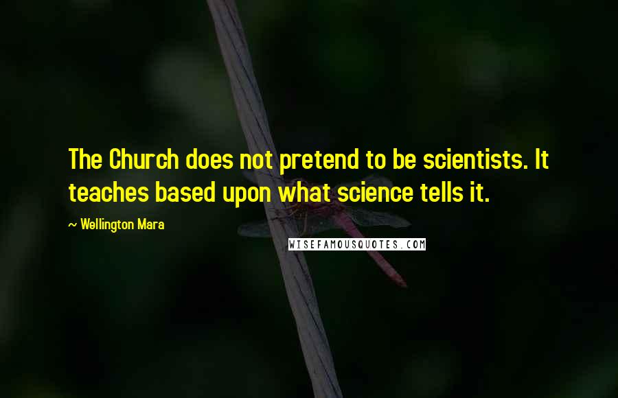 Wellington Mara Quotes: The Church does not pretend to be scientists. It teaches based upon what science tells it.