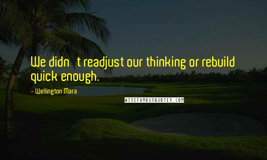 Wellington Mara Quotes: We didn't readjust our thinking or rebuild quick enough.