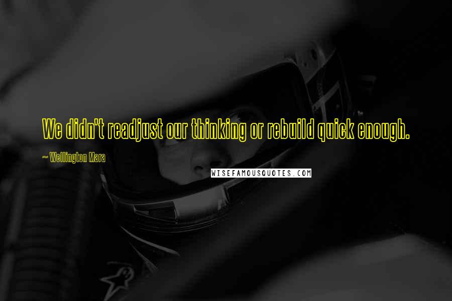 Wellington Mara Quotes: We didn't readjust our thinking or rebuild quick enough.