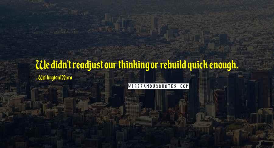 Wellington Mara Quotes: We didn't readjust our thinking or rebuild quick enough.