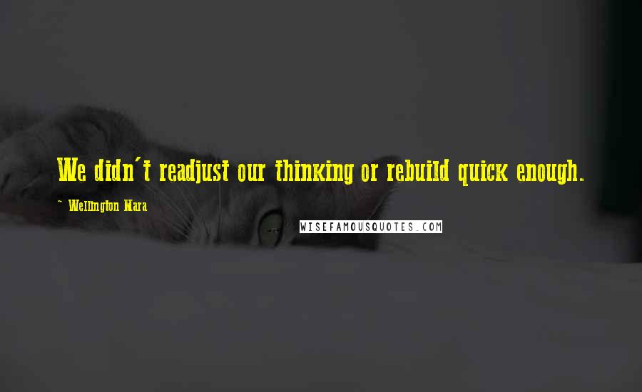 Wellington Mara Quotes: We didn't readjust our thinking or rebuild quick enough.