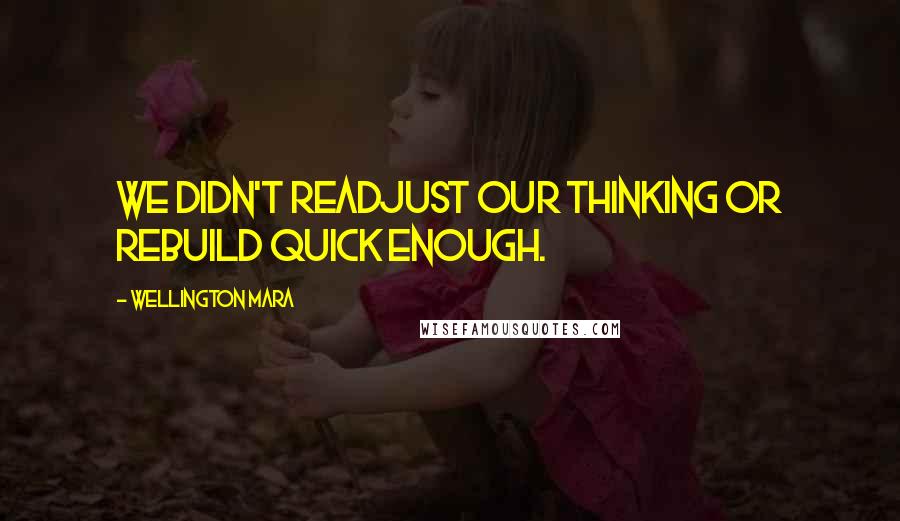 Wellington Mara Quotes: We didn't readjust our thinking or rebuild quick enough.