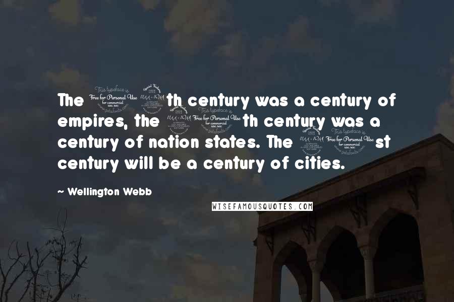 Wellington Webb Quotes: The 19th century was a century of empires, the 20th century was a century of nation states. The 21st century will be a century of cities.