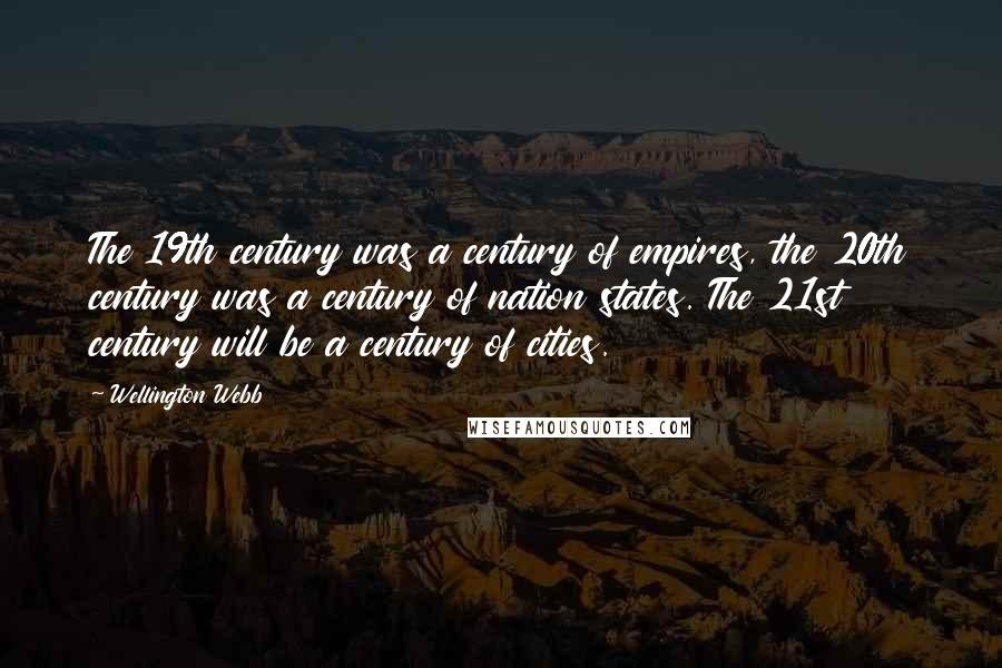 Wellington Webb Quotes: The 19th century was a century of empires, the 20th century was a century of nation states. The 21st century will be a century of cities.