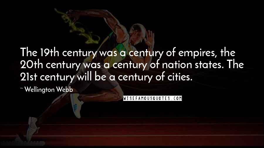 Wellington Webb Quotes: The 19th century was a century of empires, the 20th century was a century of nation states. The 21st century will be a century of cities.