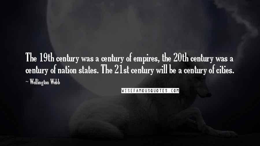 Wellington Webb Quotes: The 19th century was a century of empires, the 20th century was a century of nation states. The 21st century will be a century of cities.