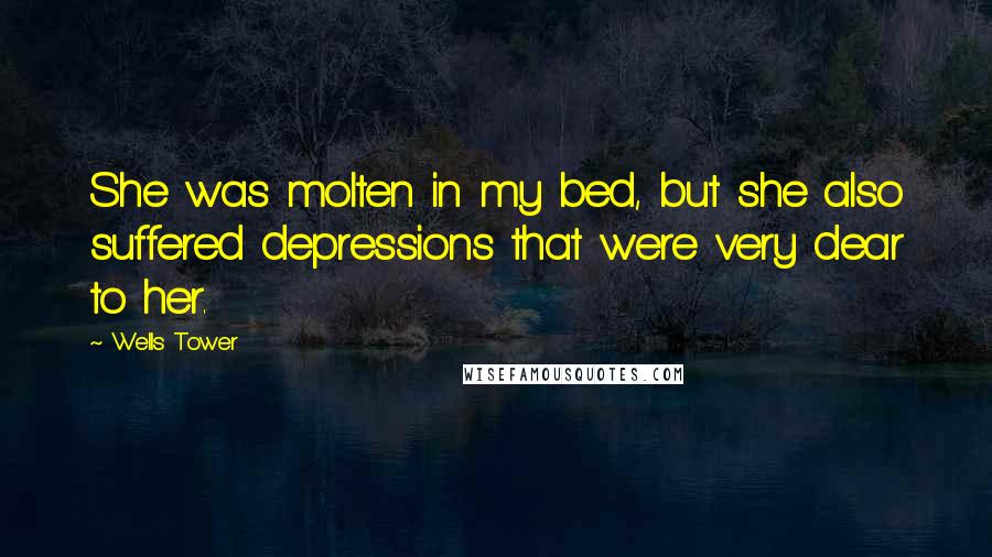 Wells Tower Quotes: She was molten in my bed, but she also suffered depressions that were very dear to her.