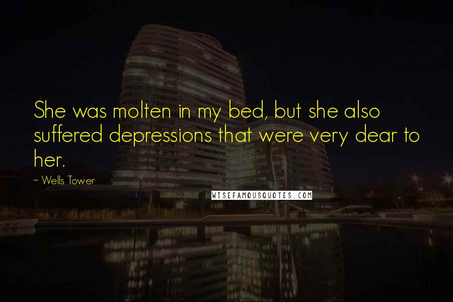 Wells Tower Quotes: She was molten in my bed, but she also suffered depressions that were very dear to her.