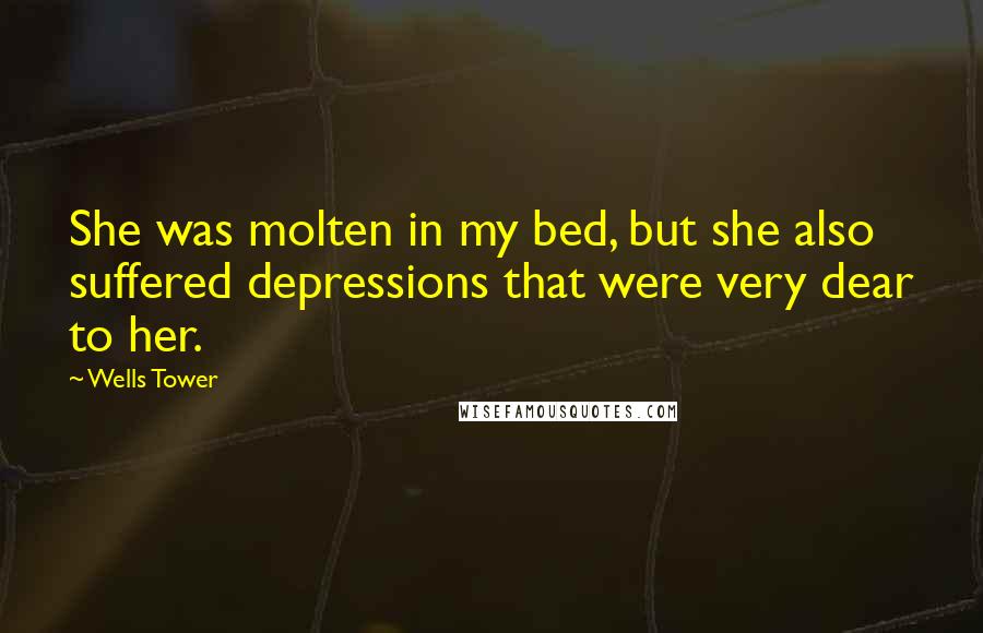 Wells Tower Quotes: She was molten in my bed, but she also suffered depressions that were very dear to her.