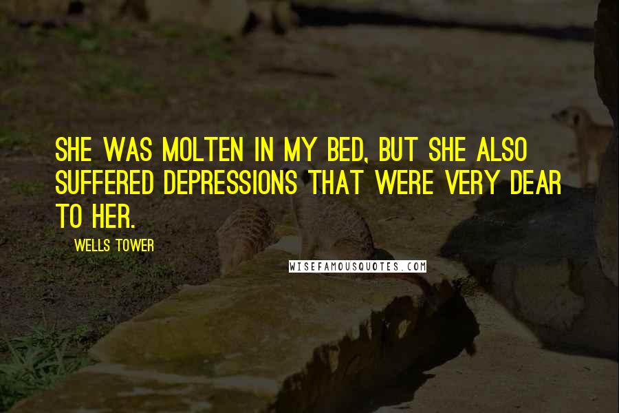 Wells Tower Quotes: She was molten in my bed, but she also suffered depressions that were very dear to her.