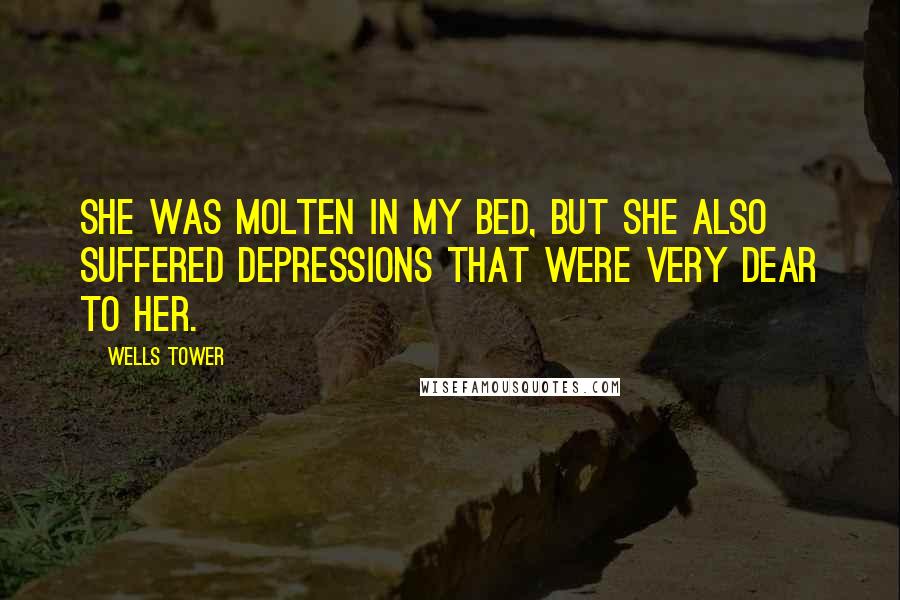 Wells Tower Quotes: She was molten in my bed, but she also suffered depressions that were very dear to her.