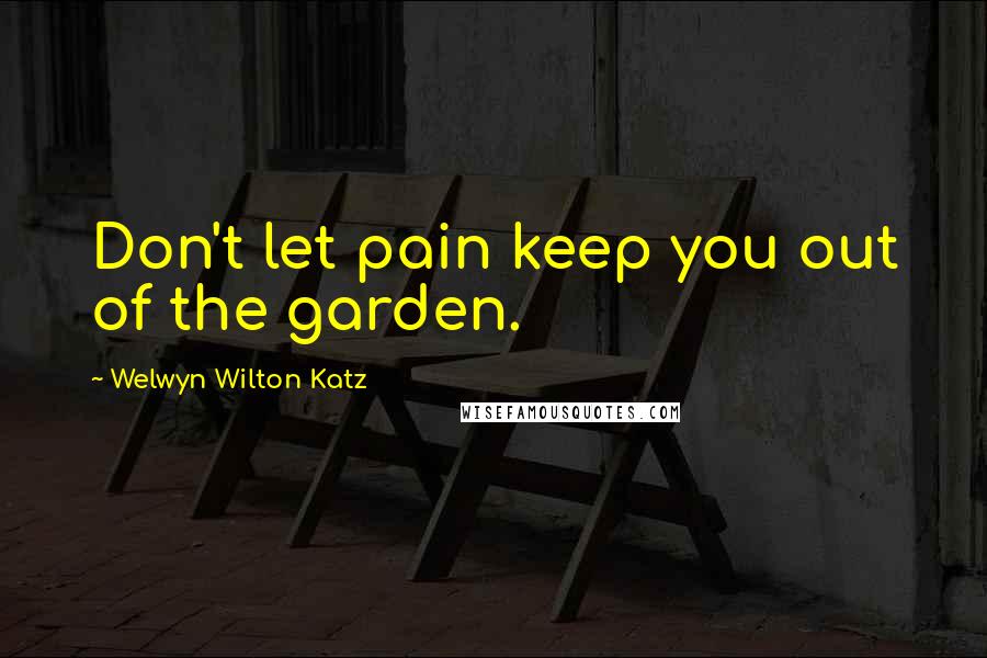 Welwyn Wilton Katz Quotes: Don't let pain keep you out of the garden.