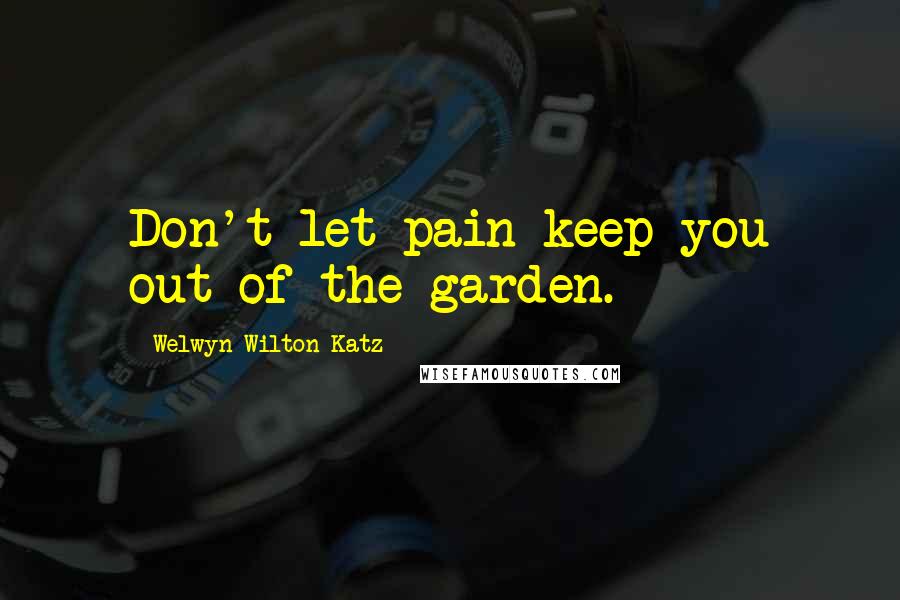 Welwyn Wilton Katz Quotes: Don't let pain keep you out of the garden.