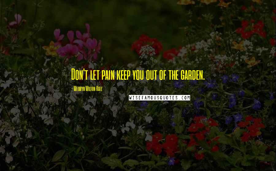 Welwyn Wilton Katz Quotes: Don't let pain keep you out of the garden.