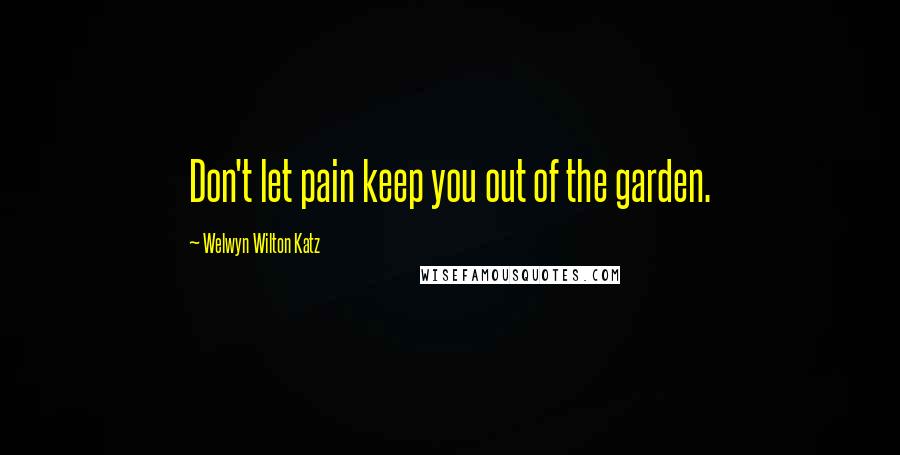 Welwyn Wilton Katz Quotes: Don't let pain keep you out of the garden.