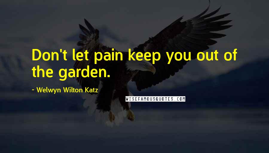 Welwyn Wilton Katz Quotes: Don't let pain keep you out of the garden.