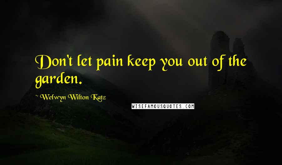 Welwyn Wilton Katz Quotes: Don't let pain keep you out of the garden.