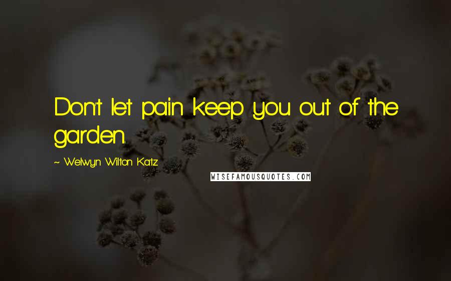 Welwyn Wilton Katz Quotes: Don't let pain keep you out of the garden.
